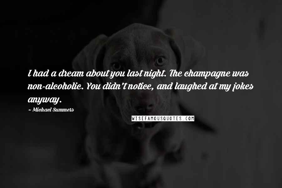 Michael Summers Quotes: I had a dream about you last night. The champagne was non-alcoholic. You didn't notice, and laughed at my jokes anyway.