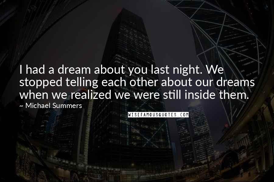 Michael Summers Quotes: I had a dream about you last night. We stopped telling each other about our dreams when we realized we were still inside them.