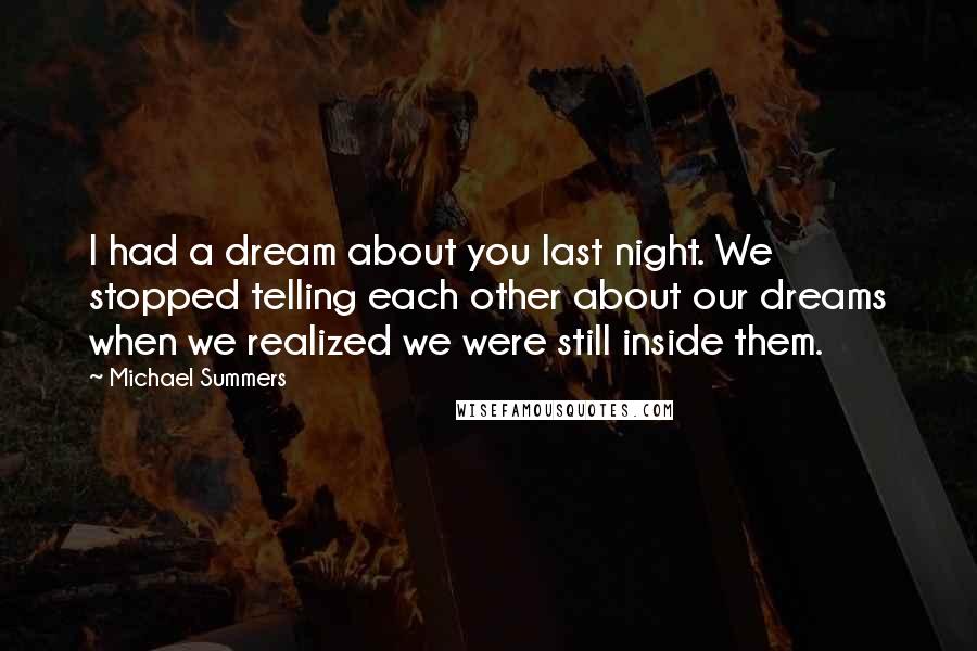 Michael Summers Quotes: I had a dream about you last night. We stopped telling each other about our dreams when we realized we were still inside them.