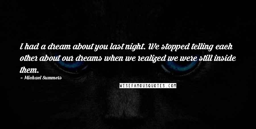 Michael Summers Quotes: I had a dream about you last night. We stopped telling each other about our dreams when we realized we were still inside them.