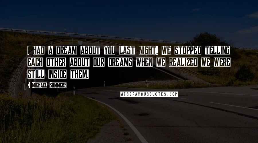 Michael Summers Quotes: I had a dream about you last night. We stopped telling each other about our dreams when we realized we were still inside them.
