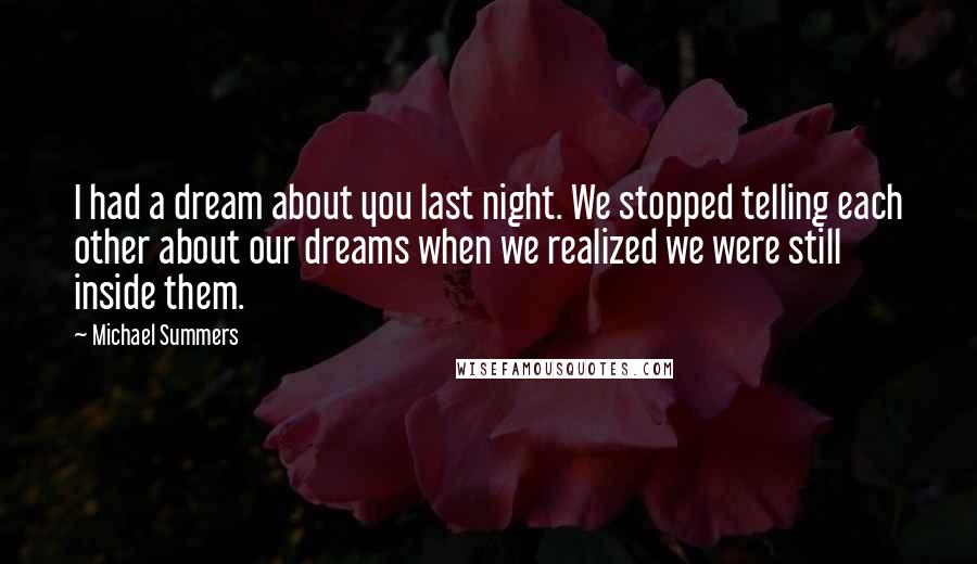 Michael Summers Quotes: I had a dream about you last night. We stopped telling each other about our dreams when we realized we were still inside them.