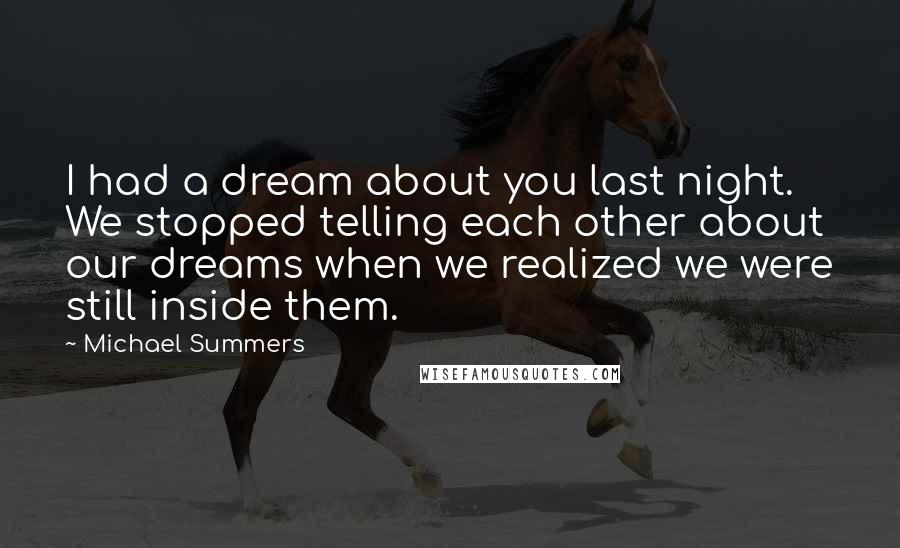 Michael Summers Quotes: I had a dream about you last night. We stopped telling each other about our dreams when we realized we were still inside them.