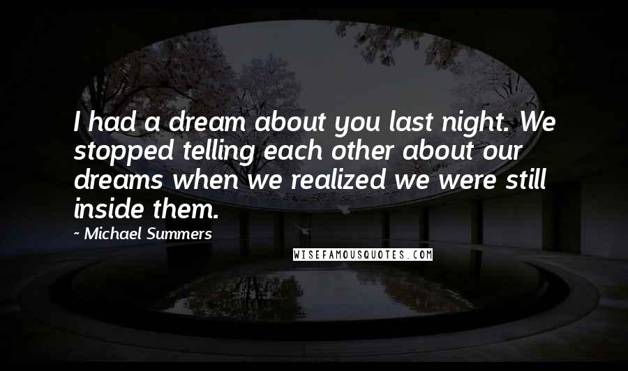 Michael Summers Quotes: I had a dream about you last night. We stopped telling each other about our dreams when we realized we were still inside them.