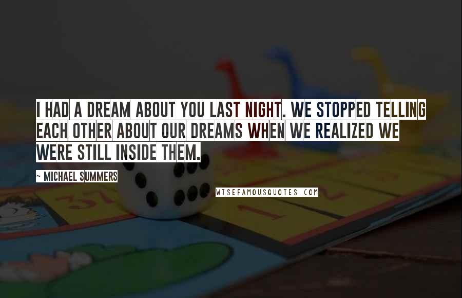 Michael Summers Quotes: I had a dream about you last night. We stopped telling each other about our dreams when we realized we were still inside them.