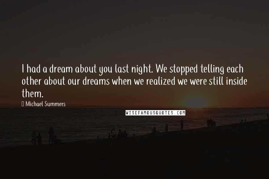 Michael Summers Quotes: I had a dream about you last night. We stopped telling each other about our dreams when we realized we were still inside them.