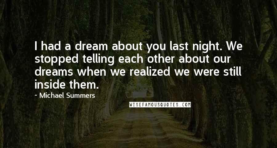 Michael Summers Quotes: I had a dream about you last night. We stopped telling each other about our dreams when we realized we were still inside them.