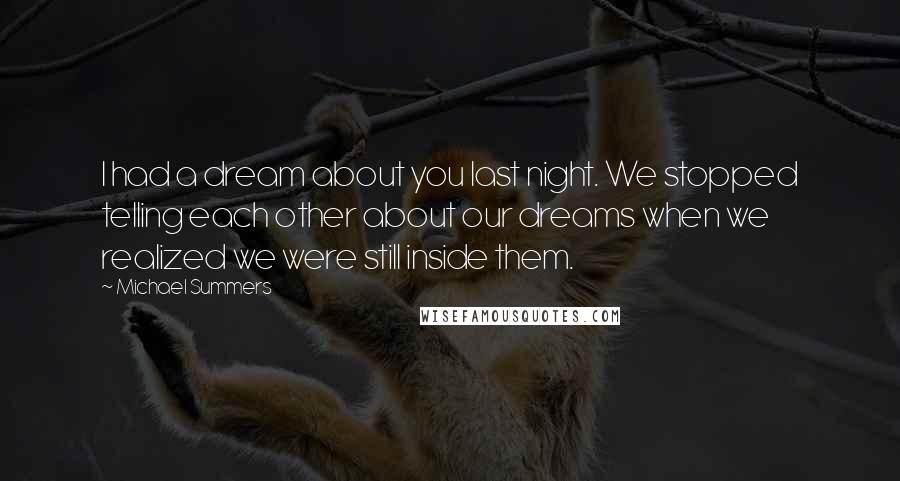 Michael Summers Quotes: I had a dream about you last night. We stopped telling each other about our dreams when we realized we were still inside them.
