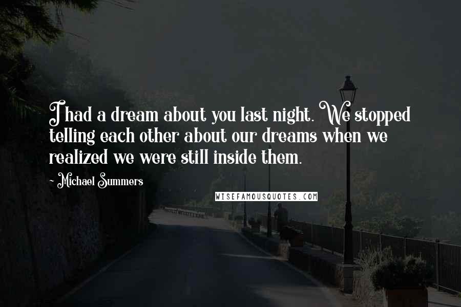 Michael Summers Quotes: I had a dream about you last night. We stopped telling each other about our dreams when we realized we were still inside them.