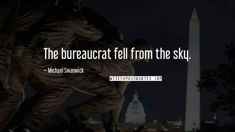 Michael Swanwick Quotes: The bureaucrat fell from the sky.