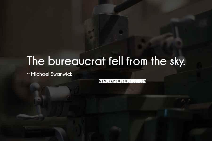 Michael Swanwick Quotes: The bureaucrat fell from the sky.