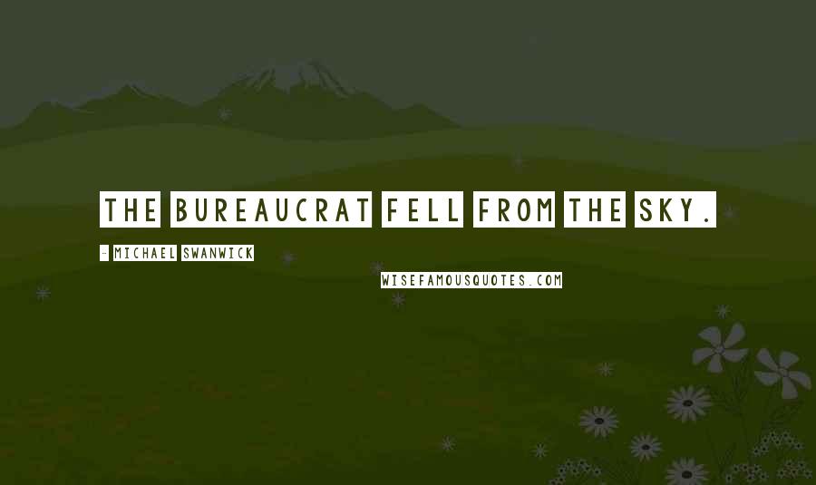 Michael Swanwick Quotes: The bureaucrat fell from the sky.