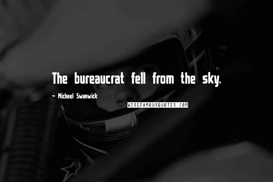 Michael Swanwick Quotes: The bureaucrat fell from the sky.