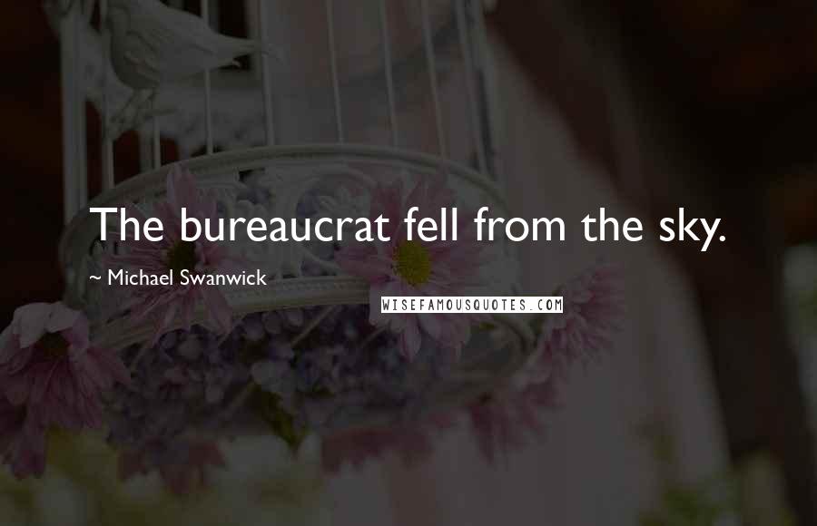 Michael Swanwick Quotes: The bureaucrat fell from the sky.