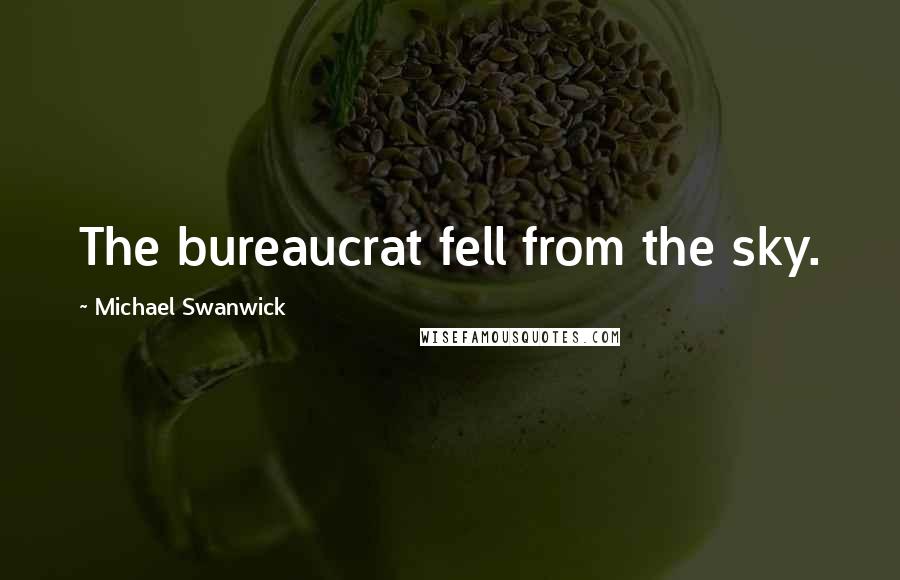 Michael Swanwick Quotes: The bureaucrat fell from the sky.