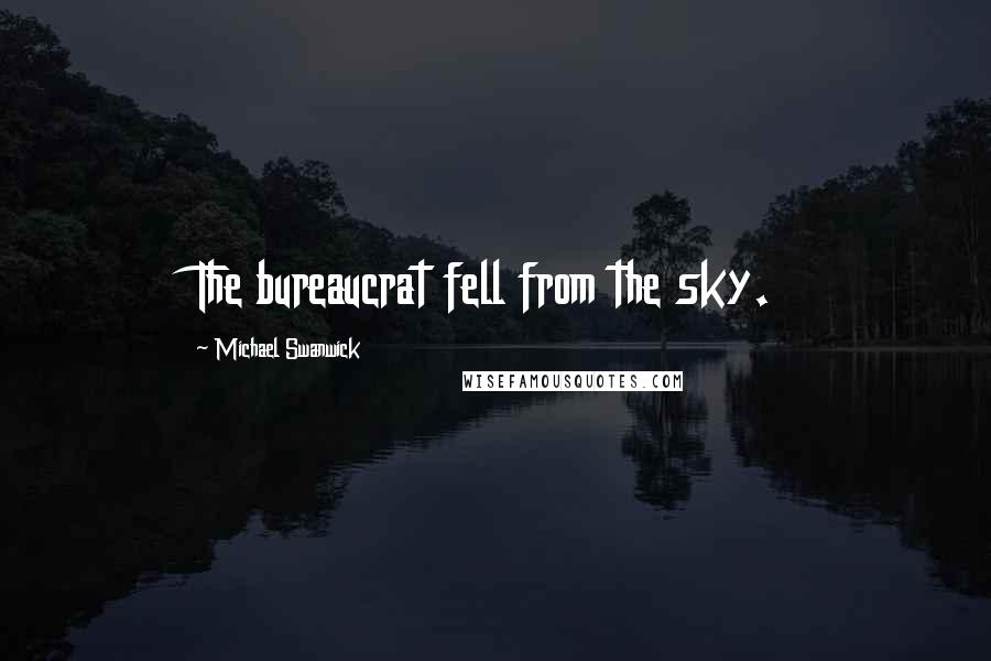 Michael Swanwick Quotes: The bureaucrat fell from the sky.