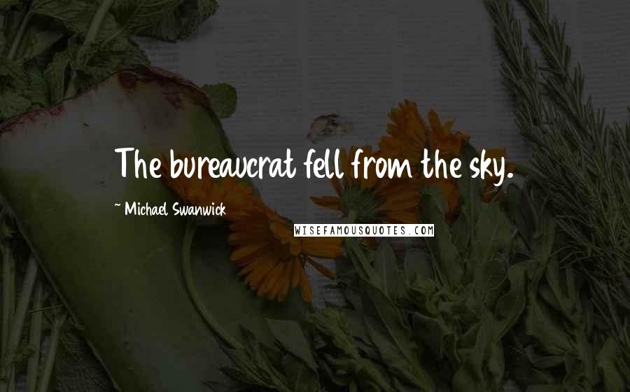 Michael Swanwick Quotes: The bureaucrat fell from the sky.