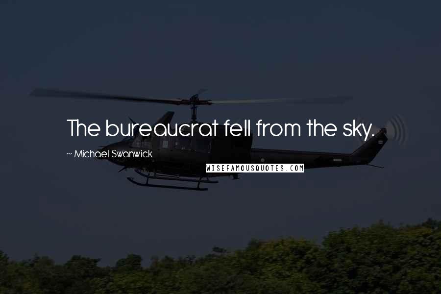 Michael Swanwick Quotes: The bureaucrat fell from the sky.