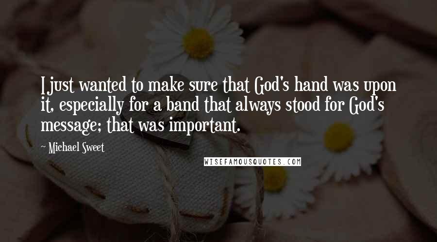 Michael Sweet Quotes: I just wanted to make sure that God's hand was upon it, especially for a band that always stood for God's message; that was important.