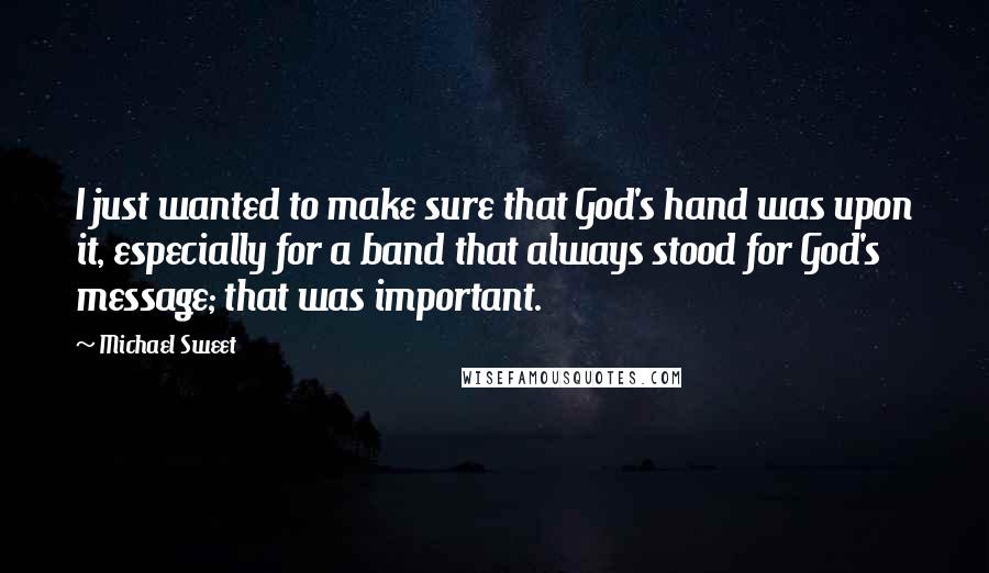 Michael Sweet Quotes: I just wanted to make sure that God's hand was upon it, especially for a band that always stood for God's message; that was important.