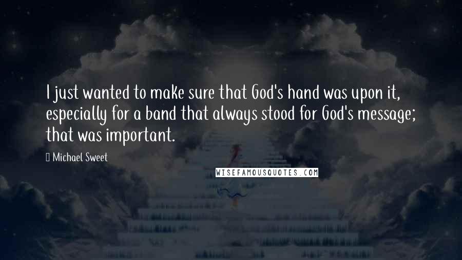 Michael Sweet Quotes: I just wanted to make sure that God's hand was upon it, especially for a band that always stood for God's message; that was important.