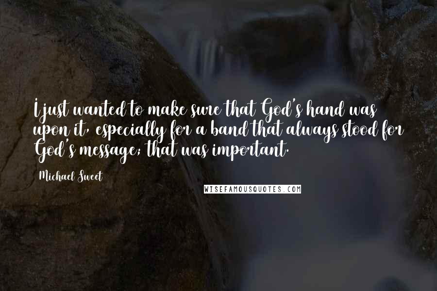 Michael Sweet Quotes: I just wanted to make sure that God's hand was upon it, especially for a band that always stood for God's message; that was important.