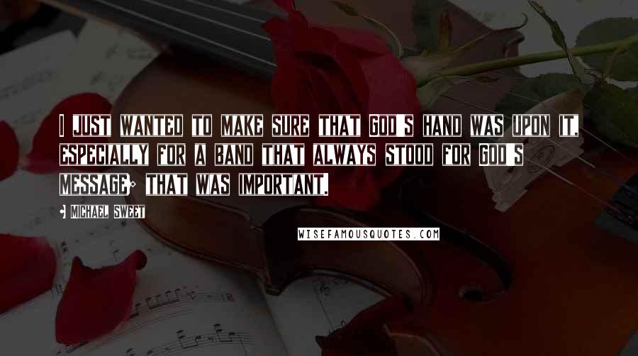 Michael Sweet Quotes: I just wanted to make sure that God's hand was upon it, especially for a band that always stood for God's message; that was important.