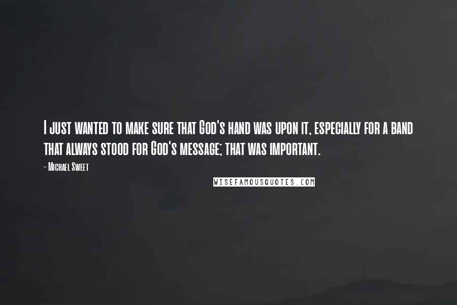 Michael Sweet Quotes: I just wanted to make sure that God's hand was upon it, especially for a band that always stood for God's message; that was important.