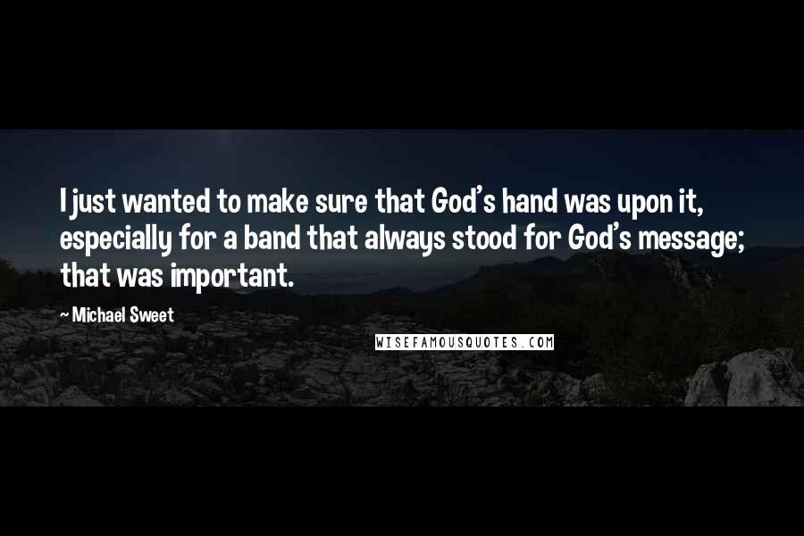 Michael Sweet Quotes: I just wanted to make sure that God's hand was upon it, especially for a band that always stood for God's message; that was important.