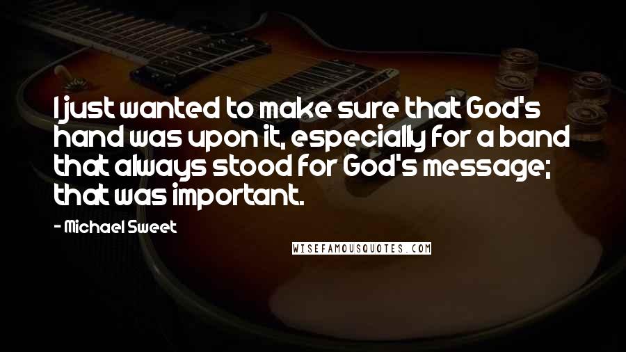 Michael Sweet Quotes: I just wanted to make sure that God's hand was upon it, especially for a band that always stood for God's message; that was important.