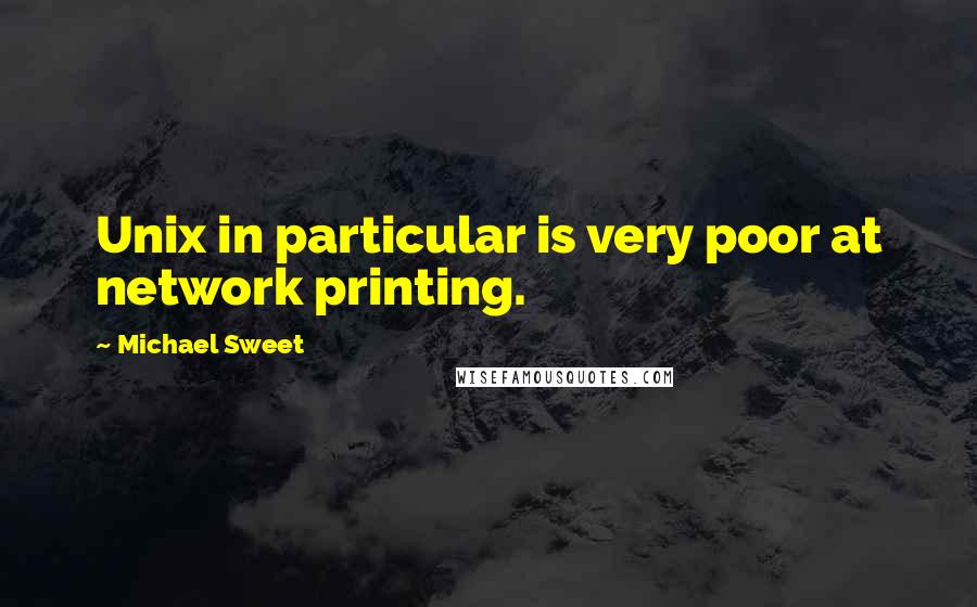 Michael Sweet Quotes: Unix in particular is very poor at network printing.