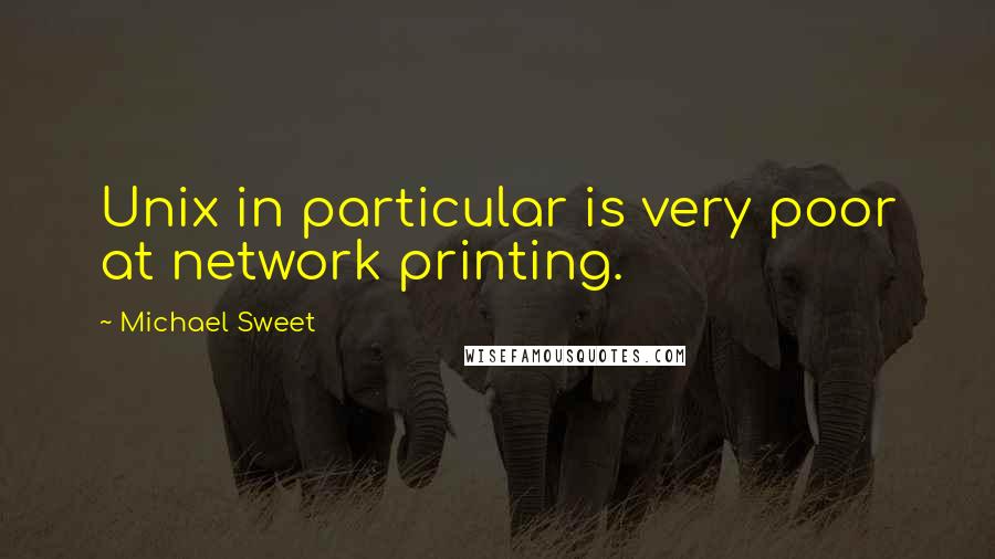 Michael Sweet Quotes: Unix in particular is very poor at network printing.