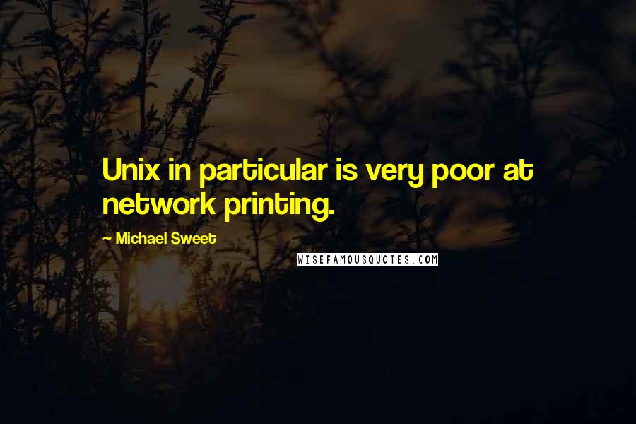 Michael Sweet Quotes: Unix in particular is very poor at network printing.
