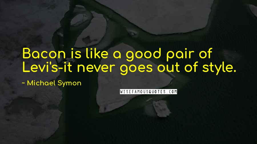 Michael Symon Quotes: Bacon is like a good pair of Levi's-it never goes out of style.