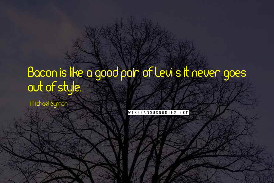 Michael Symon Quotes: Bacon is like a good pair of Levi's-it never goes out of style.