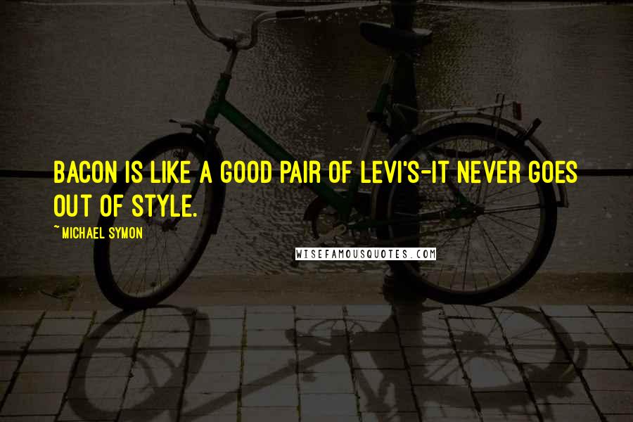 Michael Symon Quotes: Bacon is like a good pair of Levi's-it never goes out of style.