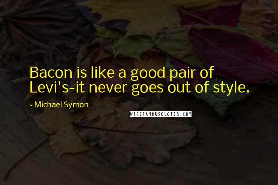 Michael Symon Quotes: Bacon is like a good pair of Levi's-it never goes out of style.