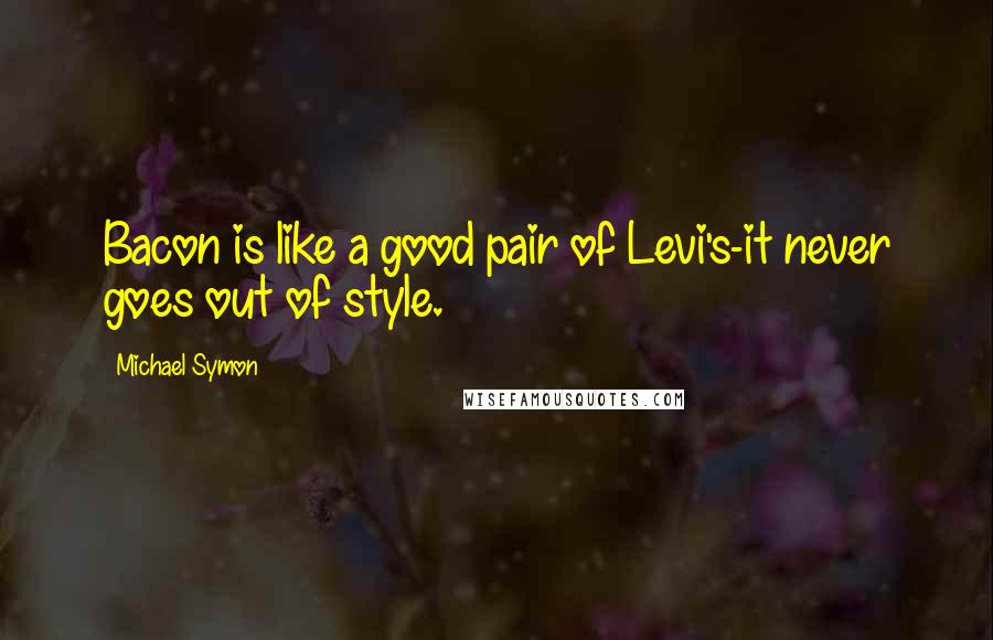 Michael Symon Quotes: Bacon is like a good pair of Levi's-it never goes out of style.