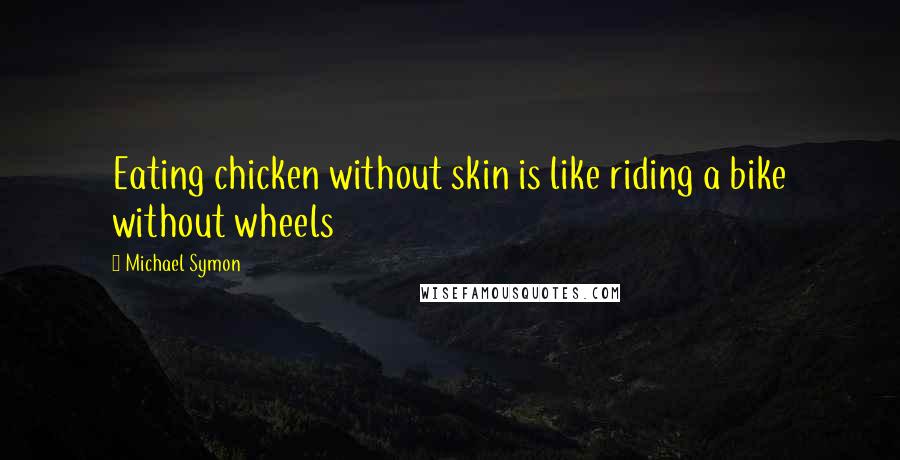 Michael Symon Quotes: Eating chicken without skin is like riding a bike without wheels