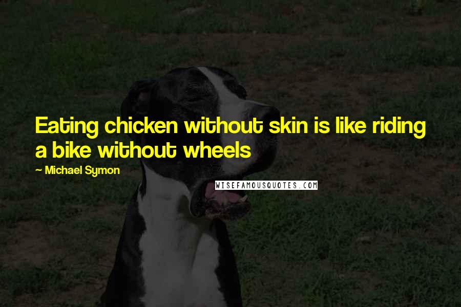 Michael Symon Quotes: Eating chicken without skin is like riding a bike without wheels