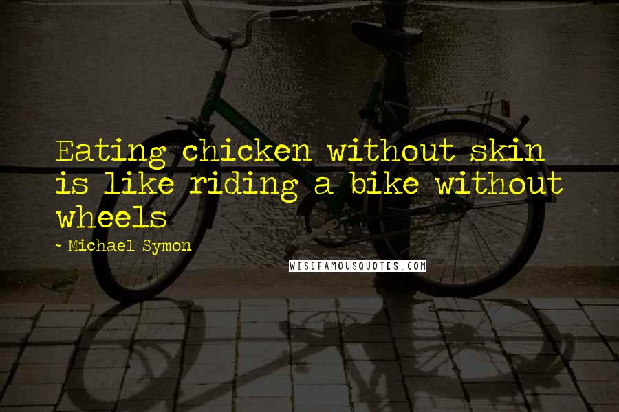 Michael Symon Quotes: Eating chicken without skin is like riding a bike without wheels