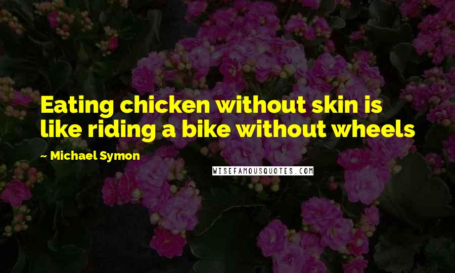 Michael Symon Quotes: Eating chicken without skin is like riding a bike without wheels