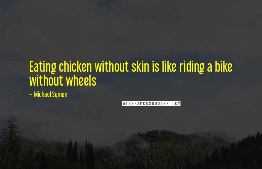 Michael Symon Quotes: Eating chicken without skin is like riding a bike without wheels