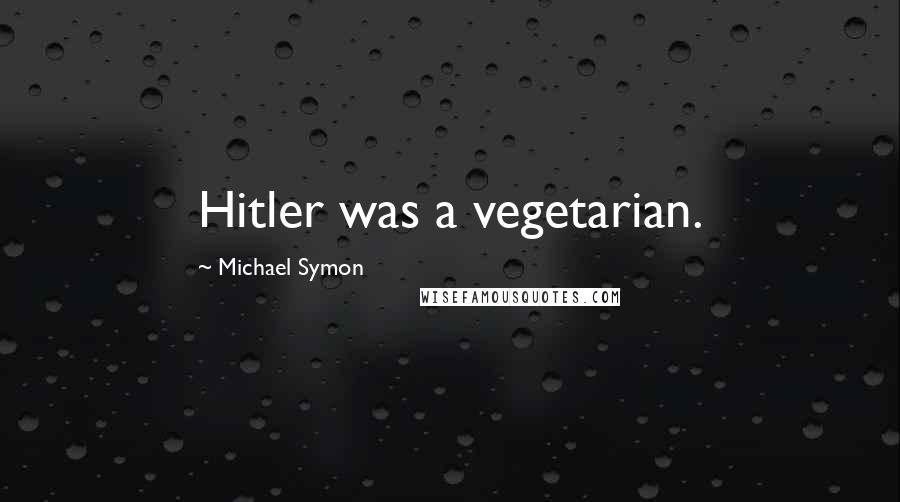 Michael Symon Quotes: Hitler was a vegetarian.