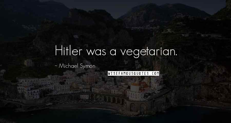 Michael Symon Quotes: Hitler was a vegetarian.