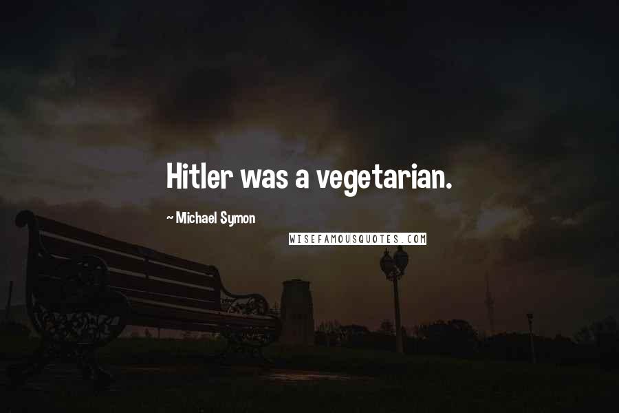 Michael Symon Quotes: Hitler was a vegetarian.