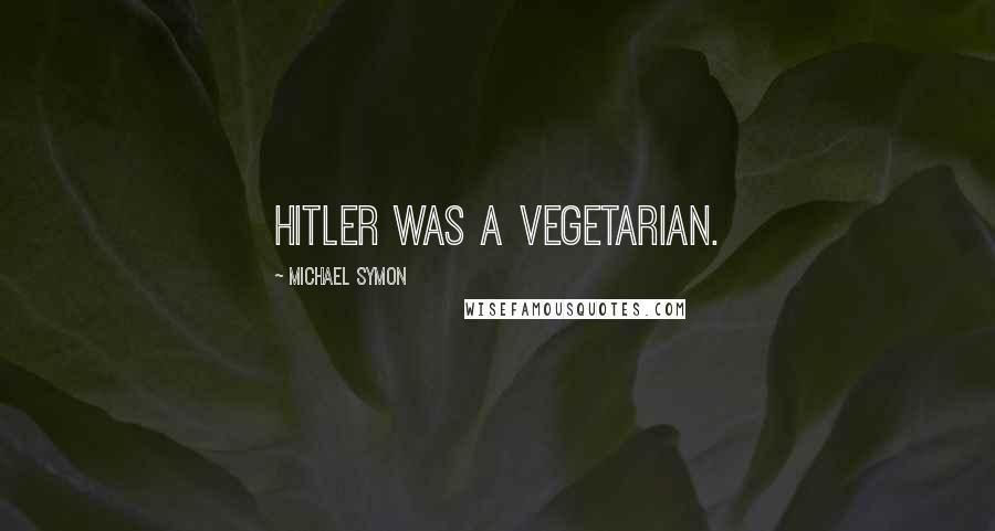 Michael Symon Quotes: Hitler was a vegetarian.