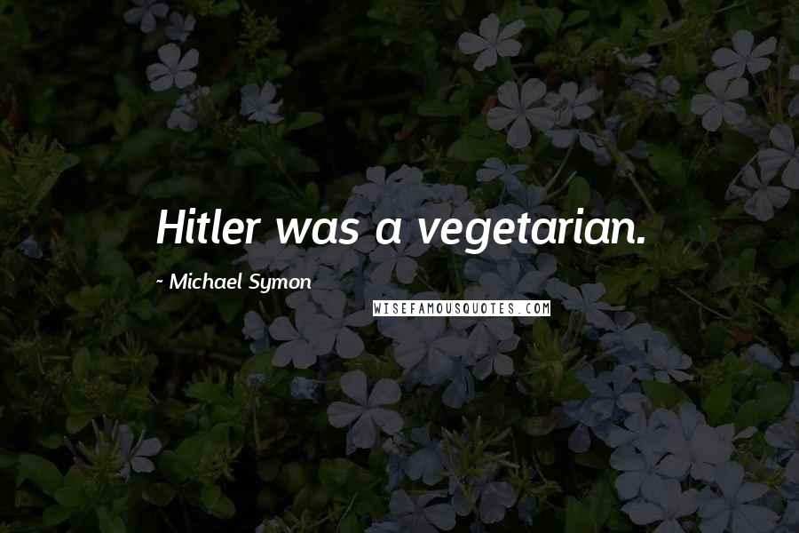 Michael Symon Quotes: Hitler was a vegetarian.