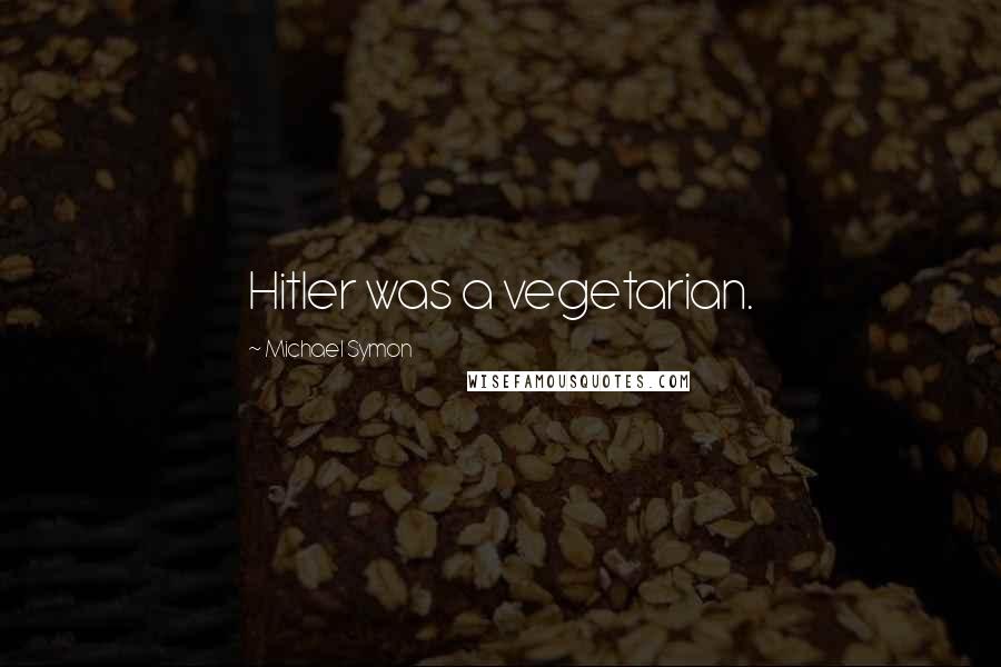 Michael Symon Quotes: Hitler was a vegetarian.