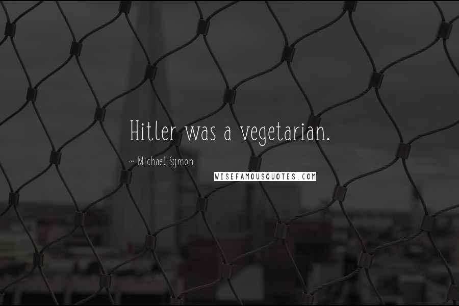 Michael Symon Quotes: Hitler was a vegetarian.